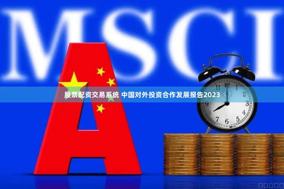 股票配资交易系统 中国对外投资合作发展报告2023