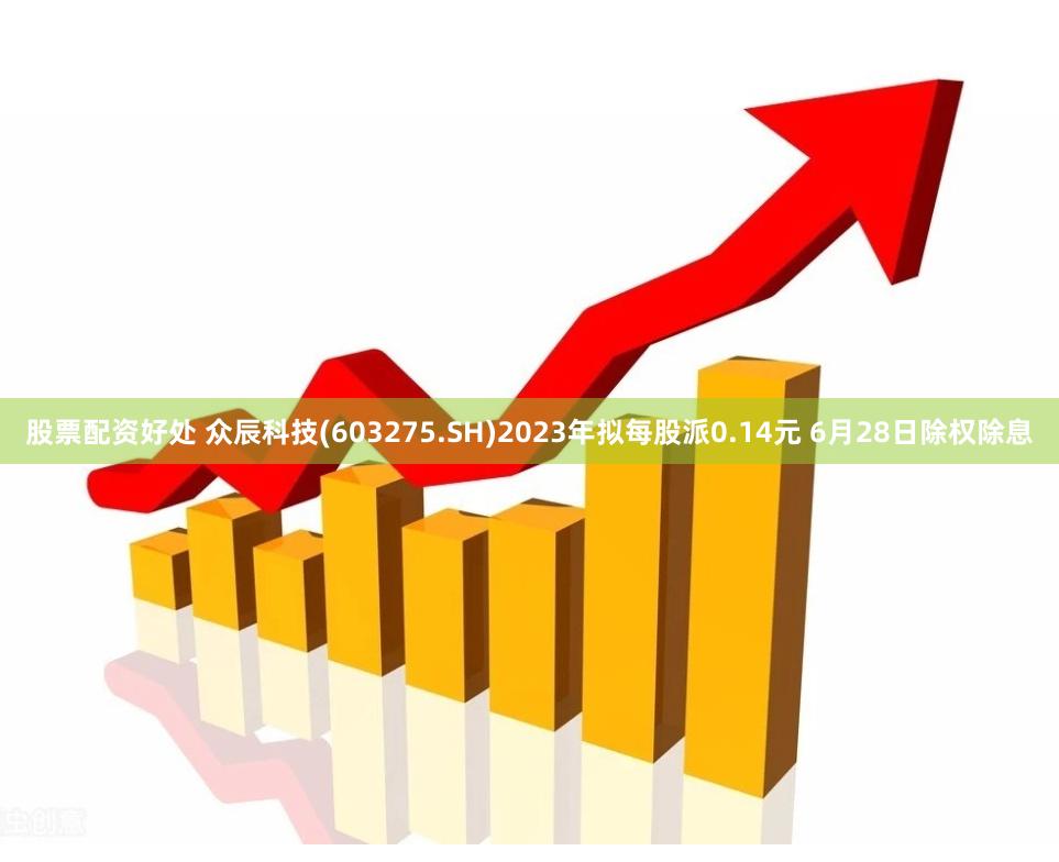 股票配资好处 众辰科技(603275.SH)2023年拟每股派0.14元 6月28日除权除息