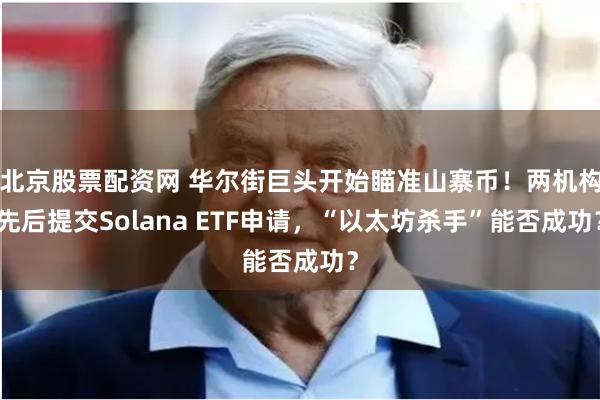 北京股票配资网 华尔街巨头开始瞄准山寨币！两机构先后提交Solana ETF申请，“以太坊杀手”能否成功？