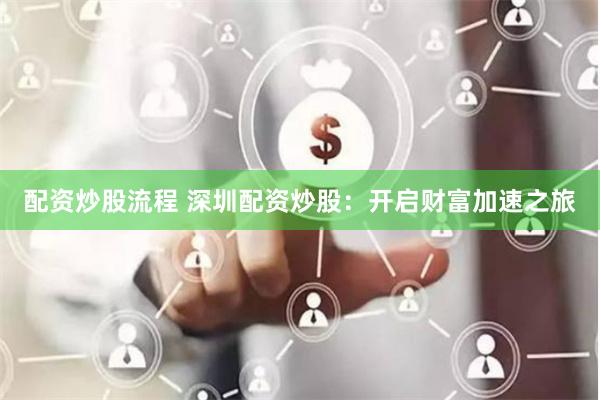 配资炒股流程 深圳配资炒股：开启财富加速之旅