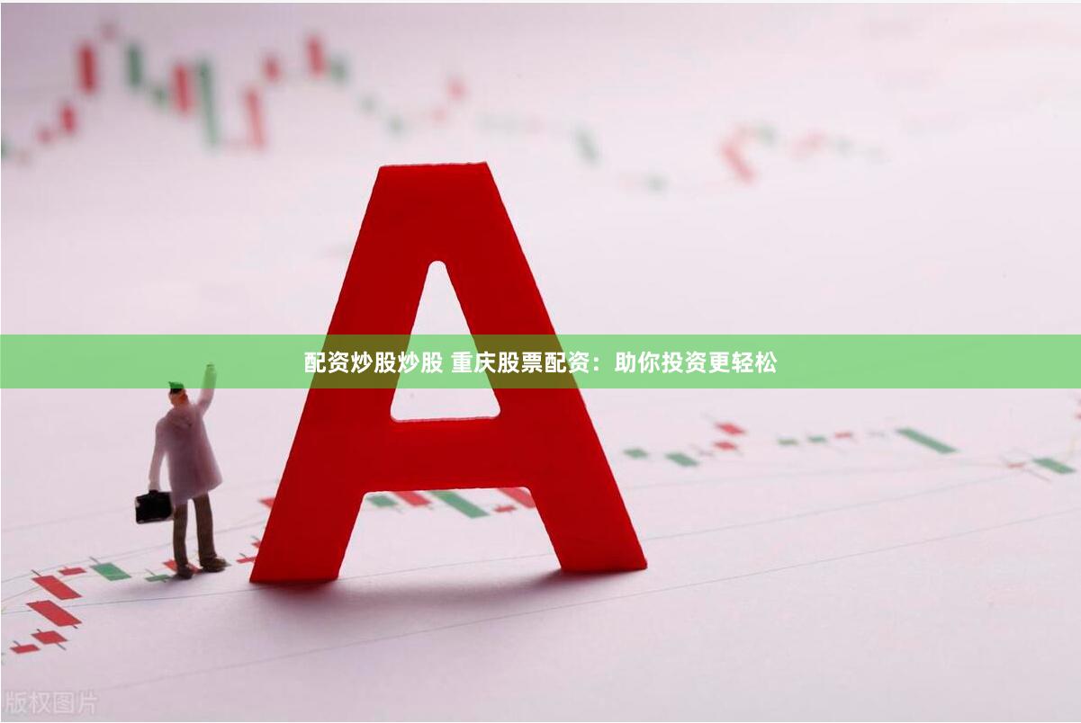 配资炒股炒股 重庆股票配资：助你投资更轻松