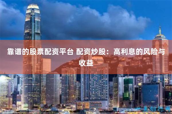 靠谱的股票配资平台 配资炒股：高利息的风险与收益