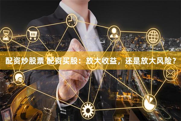 配资炒股票 配资买股：放大收益，还是放大风险？