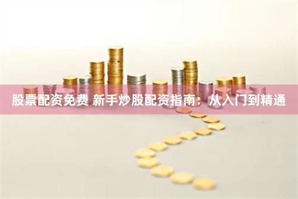 股票配资免费 新手炒股配资指南：从入门到精通