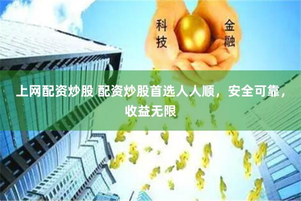 上网配资炒股 配资炒股首选人人顺，安全可靠，收益无限