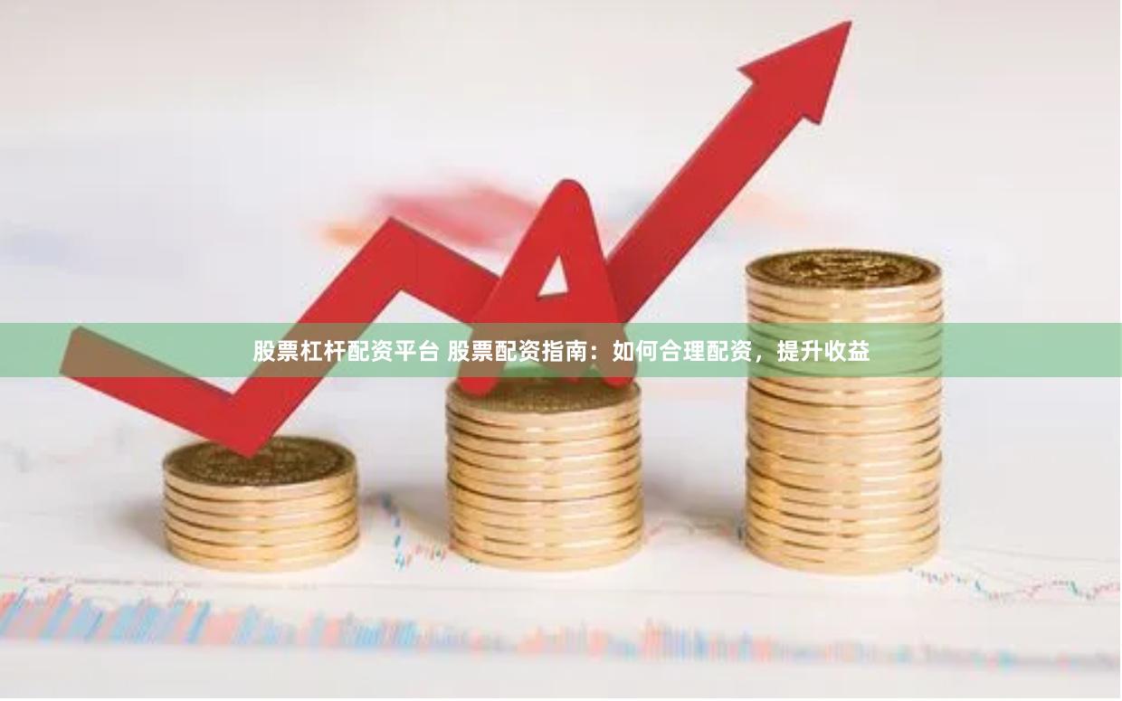 股票杠杆配资平台 股票配资指南：如何合理配资，提升收益