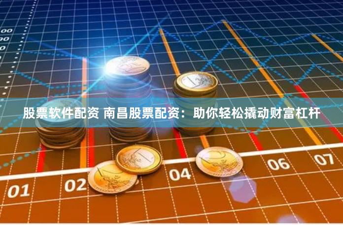 股票软件配资 南昌股票配资：助你轻松撬动财富杠杆