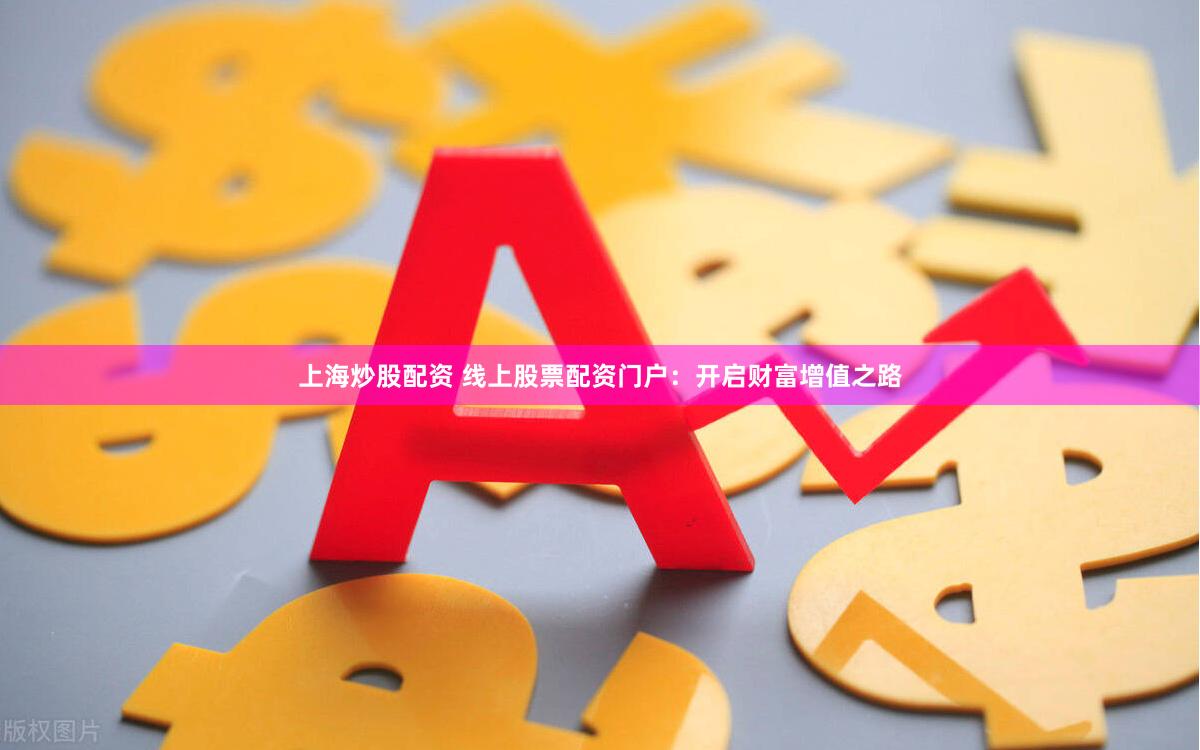 上海炒股配资 线上股票配资门户：开启财富增值之路