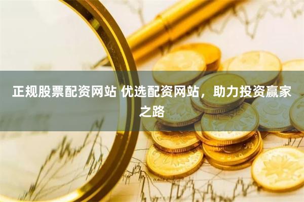 正规股票配资网站 优选配资网站，助力投资赢家之路