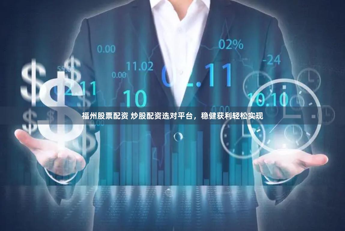 福州股票配资 炒股配资选对平台，稳健获利轻松实现