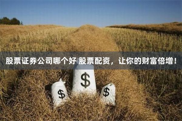 股票证券公司哪个好 股票配资，让你的财富倍增！