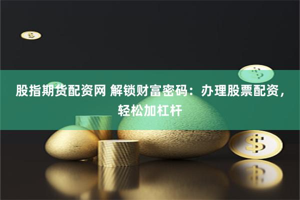 股指期货配资网 解锁财富密码:办理股票配资,轻松加杠杆