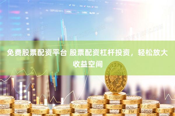 免费股票配资平台 股票配资杠杆投资,轻松放大收益空间